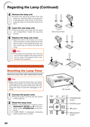 Page 5854
Remove the lamp unit.•Loosen the securing screws from the
lamp unit. Hold the lamp unit and pull it
in the direction of the arrow. At this time,
keep the lamp unit horizontal and do not
tilt it.
Resetting the Lamp Timer
Reset the lamp timer after replacing the lamp.
Insert the new lamp unit.•Pr ess the lamp unit firmly into the lamp
unit compartment. Fasten the securing
screws.
Replace the lamp unit cover.• Align the tab on the lamp unit cover
(1 ) and place it while pressing the tab
( 2 ) to close...