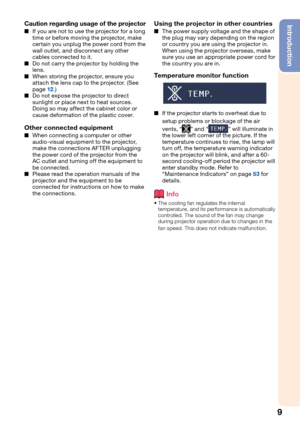 Page 139
IntroductionCaution regarding usage of the projector
If you are not to use the projector for a long 
time or before moving the projector, make 
certain you unplug the power cord from the 
wall outlet, and disconnect any other 
cables connected to it.
Do not carry the projector by holding the 
lens.
When storing the projector, ensure you 
attach the lens cap to the projector. (See 
page 
12.)
Do not expose the projector to direct 
sunlight or place next to heat sources. 
Doing so may affect the cabinet...