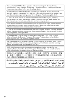 Page 4
iv
The supplied CD-ROM contains operation instructions in English, German, \
French, 
Spanish, Italian, Dutch, Swedish, Portuguese, Chinese and Arabic. Carefully read through 
the operation instructions before operating the projector.
Die mitgelieferte CD-ROM enthält Bedienungsanleitungen in Englisch, D\
eutsch, Französisch, 
Spanisch, Italienisch, Niederländisch, Schwedisch, Portugiesisch, Chinesisch und Arabisch. Bitte 
lesen Sie die Bedienungsanleitung vor der Verwendung des Projektors sorgfältig...