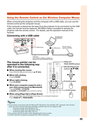 Page 3935
Useful        
Features
Using the Remote Control as the Wireless Computer Mouse
When connecting the projector and the computer with a USB cable, you can use the 
remote control as the computer mouse.
If the computer is placed too far away from the projector to be connected via the USB 
cable, the remote receiver (optional, AN-MR2) makes it possible to operate the 
projector with the remote control.  For details, see the operation manual of the 
receiver.
Connecting with a USB cable
or
Remote receiver...