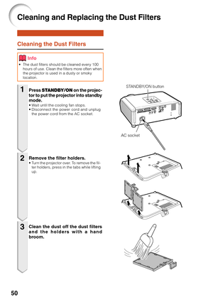 Page 5450
Cleaning and Replacing the Dust Filters
Cleaning the Dust Filters
•The dust filters should be cleaned every 100
hours of use. Clean the filters more often when
the projector is used in a dusty or smoky
location.
Press  STANDBY/ON  on the projec-
tor to put the projector into standby
mode.
•W ait until the cooling fan stops.
• Disconnect the power cord and unplug
the power cord from the AC socket.
Remove the filter holders.•T urn the projector over. To remove the fil-
ter holders, press in the tabs...
