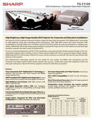 Page 1PG-F310X
XGA Conference / Classroom Data-Video Projector
High Brightness, High Image Quality XGA Projector for Corporate and Education Installations
The Sharp PG-F310X Conference/Classroom Projector utilizes the latest Texas Instruments® DLP® BrilliantColor™ technology
for high brightness along with outstanding picture performance. With 3000 ANSI Lumens, XGA native resolution (with
compatibility up through UXGA), and a full feature set, the PG-F310X is perfect for most any educational or meeting room...