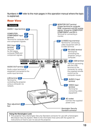 Page 1713
Introduction
28
35
22
22
21
22
23
25
23
23
24
25
21
22
23
Numbers in Z refer to the main pages in this operation manual where the topic
is explained.
Rear View
Using the Kensington Lock
• This projector has a Kensington Security Standard connector for use with a Kensington MicroSaver Security System. Refer to the information that came with the system for
instructions on how to use it to secure the projector.
Terminals
A UDIO 2 input
terminal
S-VIDEO input terminal
Te r
minal for connecting
video...