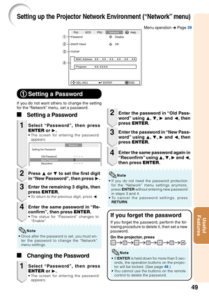 Page 5349
Useful
Features
Setting up the Projector Network Environment (“Network” menu)
If you do not want others to change the setting
f or the “Network” menu, set a password.
Select “Password”, then press
ENTER  or  Q.
•The screen for entering the password
appears.
1
11 11
1 Setting a Password
Press  P or  R to set the first digit
in “New Password”, then press  Q.2
Enter the remaining 3 digits, then
press  ENTER .
•To return to the previous digit, press  O .
3
Enter the same password in “Re-
confirm”, then...