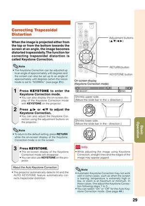 Page 3329
Basic
Operation
0
KEYSTONEADJUST END
Correcting Trapezoidal
Distortion
When the image is projected either from
the top or from the bottom towards the
screen at an angle, the image becomes
distorted trapezoidally. The function for
correcting trapezoidal distortion is
called Keystone Correction.
• The Keystone Correction can be adjusted up
to an angle of approximately ±40 degrees and
the screen can also be set up to an angle of
approximately ±40 degrees (when the resize
mode is set to “NORMAL” (see page...