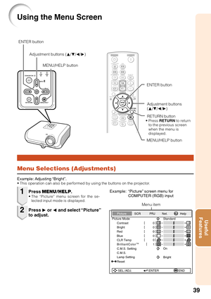 Page 4339
Useful
Features
Using the Menu Screen
Menu Selections (Adjustments)
Example: Adjusting “Bright”.• This operation can also be performed by using the buttons on the projector.
Press  MENU/HELP .•The “Picture” menu screen for the se-
lected input mode is displayed.
Example: “Picture” screen menu for COMPUTER (RGB) input
Press Q or  O and select “Picture”
to adjust.
1
2
Menu item
Picture Mode
Contrast 0 0
0
Bright
Standard
SEL./ADJ. ENTER END
Picture
SCR PRJ Net. Help
0
0
Red
BlueCLR Temp...