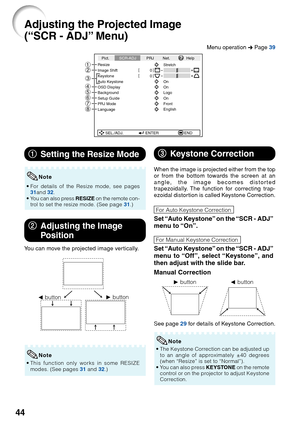 Page 4844
Adjusting the Projected Image
(“SCR - ADJ” Menu)
SEL./ADJ. ENTER END
Pict.
SCR-ADJ PRJ Net. Help
Resize
Image Shift 0 0
Keystone
OSD Display
Background
Setup Guide
PRJ Mode
Language Front
English On Logo
On
Auto Keystone On Stretch
87654 3
21
1
1 1
1
1
Setting the Resize Mode
•For details of the Resize mode, see pages
31 and  32.
•Y ou can also press  RESIZE on the remote con-
trol to set the resize mode. (See page  31.)
Note
2
2 2
2
2
Adjusting the Image
Position
You can move the projected image...