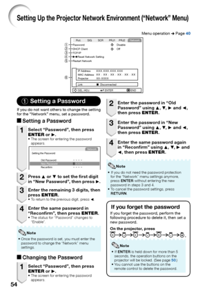 Page 56
54
Setting Up the Projector Network Environment (“Network” Menu)
Menu operation n Page 40
SCR
SIG PRJ1PRJ2
SEL./ADJ. ENTEREND
Pic\f.
Ne\fwo\bk
Passwo\b d Disable
DHCP Clien\f Off
Res\fa\b\f Ne\fwo\bk
Rese\f Ne\fwo\bk Se\f\fingTCP/IP
IP Add\b essX X X . X X X . X X X . X X XMAC Add\b essX X   :   X X   :   X X   :   X X   :   X X   :   X XP\bojec\fo\b
X X - X X X X
Link   Disconnec\fed6 4
23
1
5
1 Setting \f P\fssword
If you do not want others to change the setting 
for the “Network” menu, set a...