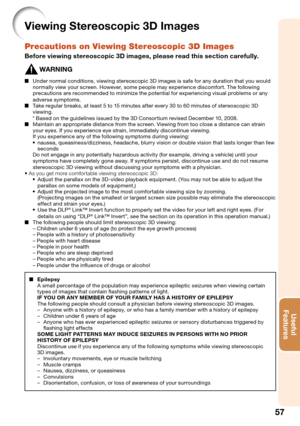 Page 59
57
Useful        
\be\ftures
Viewing Stereoscopic 3D Im\fges
Precauti\fns \fn Viewing Stere\fsc\fpic 3D Images
Before viewing stereoscopic 3D im\fges, ple\fse re\fd this section c\frefully.
WARNING
 
■ Under normal conditions, viewing stereoscopic 3D images is safe for any duration that you would 
normally view your screen. \fowever, some people may experience discomfort. The following 
precautions are recommended to minimize the potential for experiencing visual problems or any 
adverse symptoms.
 
■...