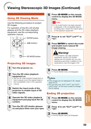 Page 61
59
Useful        
\be\ftures
Using 3D Viewing M\f\be
Use the following procedure to pro\bect 
3D images. 
For operation of the 3D LCD shutter 
glasses and the 3D-video playback 
equipment, see the corresponding 
operation manual.
O/ Q buttons 
ENTER button 
3D MODE button 
Pr\fjecting 3D images
1 
Turn the projector on.
2 Turn the 3D-video pl\fyb\fck 
equipment on.
	 t 	 e 	 