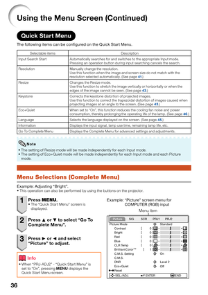 Page 38
36
Using the Menu Screen (Continued)
Quick Start Menu
The following items can be conﬁ gured on the Quick Start Menu.
Selectable items Description
Input Search Start Automatically searches for and switches to the appropriate Input mode. Pressing an operation button during input searching cancels the search.
Resolution Manually change the resolution. Use this function when the image and screen size do not match with the 
resolution selected automatically. (See page 
41.)
Resize Changes the Resize mode....