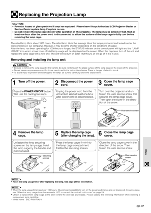 Page 3937
Others
The rated lamp life is about 1000 hours. The rated lamp life is the average life of the lamps produced and tested (under the
test conditions of our company). However, it may become shorter depending on the conditions of usage.
After the lamp has been operating for 1000 hours or longer, the STATUS indicator on the control panel will light and the “LAMP
USAGE” icon which shows hours of total lamp usage will be displayed on the screen. When this happens, turn off the unit and
replace the lamp cage...