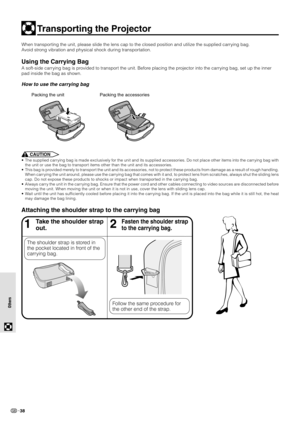 Page 4038
Others Others
Transporting the Projector
When transporting the unit, please slide the lens cap to the closed position and utilize the supplied carrying bag.
Avoid strong vibration and physical shock during transportation.
Using the Carrying Bag
A soft-side carrying bag is provided to transport the unit. Before placing the projector into the carrying bag, set up the inner
pad inside the bag as shown.
How to use the carrying bag
CAUTION
• The supplied carrying bag is made exclusively for the unit and...