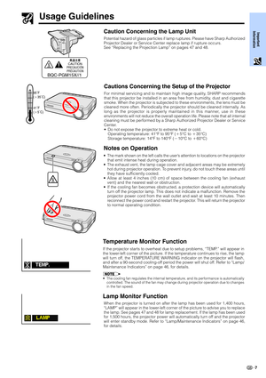 Page 9Important
Information
7
Temperature Monitor Function
If the projector starts to overheat due to setup problems, “TEMP.” will appear in
the lower-left corner of the picture. If the temperature continues to rise, the lamp
will turn off, the TEMPERATURE WARNING indicator on the projector will flash,
and after a 90-second cooling-off period the power will shut off. Refer to “Lamp/
Maintenance Indicators” on page 46, for details.
•The cooling fan regulates the internal temperature, and its performance is...