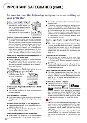 Page 12-8
IMPORTANT SAFEGUARDS (cont.)
Be sure to read the following safeguards when setting up 
your projector.
Caution concerning the lamp unit
Potential hazard of glass particles if 
lamp ruptures. In case of lamp rup-
ture, contact your nearest Sharp Au- 
thorized Projector Dealer or Service 
Center for a replacement. 
See  “Replacing the Lamp ” on page  7 1.
Cautions concerning the setup of the projector
 For minimal servicing and to maintain high image qual- 
ity, SHARP recommends that this projector be...