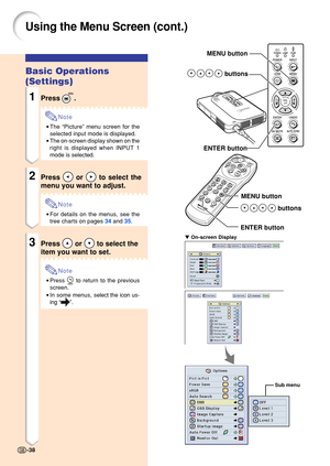 Page 42MENU button
 buttons
ENTER button MENU button
 buttons
ENTER button
  On-screen Display
Basic Operations 
(Settings)
1Press .
Note
•The  “Picture ” menu screen for the
selected input mode is displayed.
• The on-screen display shown on the 
right is displayed when INPUT 1 
mode is selected.
2Press  or  to select the
menu you want to adjust.
Note
• For details on the menus, see the 
tree charts on pages  34 and  35.
3Press  or  to select the
item you want to set.
Note
• Press  to return to the previous...