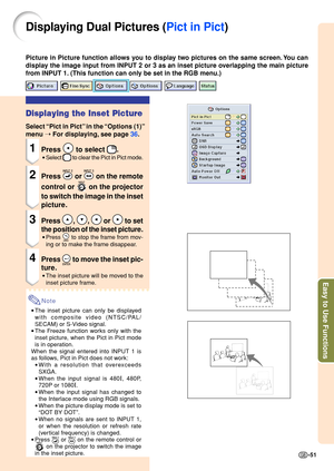 Page 55Easy to Use Functions
-51
Displaying Dual Pictures ( Pict in Pict)
Picture in Picture function allows you to display two pictures on the same screen. You can 
display the image input from INPUT 2 or 3 as an inset picture overlapping the main picture
from INPUT 1. (This function can only be set in the RGB menu.)
Displaying the Inset Picture
Select “Pict in Pict ” in the  “Options (1) ”
me nu  ➝  For displ aying,  see p ag e  36 .
1Press  to select .
•Select  to clear the Pict in Pict mode.
2Press  or  on...