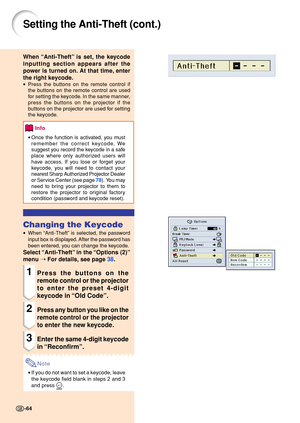 Page 68Setting the Anti-Theft (cont.)
When “Anti-Theft ” is set, the keycode
inputting section appears after the 
power is turned on. At that time, enter
the right keycode.
• Press the buttons on the remote control if 
the buttons on the remote control are used 
for setting the keycode. In the same manner, 
press the buttons on the projector if the 
buttons on the projector are used for setting 
the keycode.
Info
•Once the function is activated, you must 
remember the correct keycode. We 
suggest you record the...