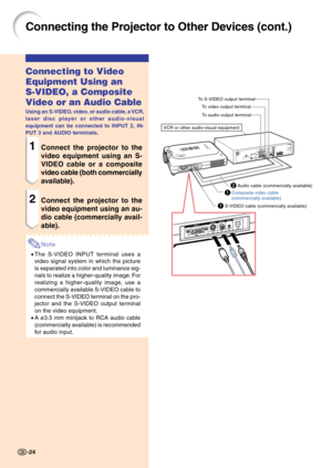 Page 281S-VIDEO cable (commercially available)
Connecting the Projector to Other Devices (cont.)
Connecting to Video
Equipment Using an
S-VIDEO, a Composite
Video or an Audio Cable
Using an S-VIDEO, video, or audio cable, a VCR,
laser disc player or other audio-visual
equipment can be connected to INPUT 2, IN-
PUT 3 and AUDIO terminals.
1Connect the projector to the
video equipment using an S-
VIDEO cable or a composite
video cable (both commercially
available).
2Connect the projector to the
video equipment...