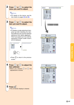 Page 41Basic Operation
-37
2Press  or  to select the
menu you want to adjust.
Note
• For details on the menus, see the 
tree charts on pages  34  and  35 .
3Press  or  to select the
item you want to adjust.
Note
• To display a single adjustment item, 
press 
 after selecting the item.
Only the menu bar and the selected 
adjustment item will be displayed. 
Then if you press 
 or , the fol-
lowing item ( “Phase ” is after  “Clock ”)
will be displayed.
• Press 
 to return to the previous
screen.
4Press  or  to...