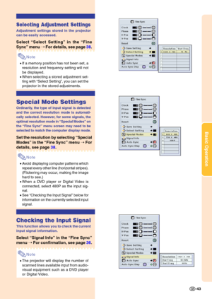 Page 47Basic Operation
-43
Selecting Adjustment Settings
Adjustment settings stored in the projector 
can be easily accessed.
Select “Select Setting ” in the  “Fine
Sync ” menu  ➝  For details, see page  38.
Note
•If a memory position has not been set, a 
resolution and frequency setting will not 
be displayed.
• When selecting a stored adjustment set- 
ting with  “Select Setting ”, you can set the
projector in the stored adjustments.
Special Mode Settings
Ordinarily, the type of input signal is detected 
and...
