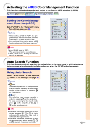 Page 57Easy to Use Functions
-53
Activating the  sRGB Color Man ag ement Function
This function calibrates the projector ’s output to conform to sRGB standard (6,500K).
Using Auto Search
Select  “Auto Search ” in the  “Options
(1) ” me nu  ➝  For settings,  see pa ge  36 .
Note
• ON
Automatically switches to the input mode 
in which signals are being received, when 
turning on the projector or pressing 
on the projector.
•
 OFF
For switching input modes manually in 
order by pressing 
 on the projector.
• To...