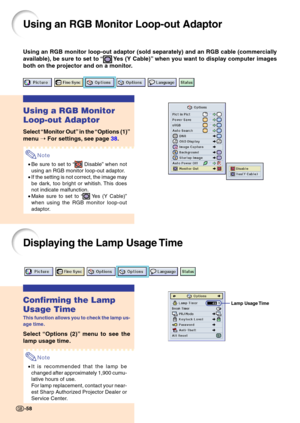 Page 6258
Lamp Usage Time
Using an RGB monitor loop-out adaptor (sold separately) and an RGB cable (commercially 
available), be sure to set to “
 Yes  (Y  Cable)” when you want to display computer images
both on the projector and on a monitor.
Using a RGB Monitor 
Loop-out Adaptor
Select  “Monitor Out ” in the  “Options (1) ”
me nu  ➝  For settings,  see p ag e  38 .
Note
•Be sure to set to  “ Disable” when not
using an RGB monitor loop-out adaptor.
• If the setting is not correct, the image may 
be dark, too...