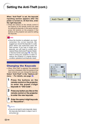 Page 67Setting the Anti-Theft (cont.)
When “Anti-Theft ” is set, the keycode
inputting section appears after the 
power is turned on. At that time, enter
the right keycode.
• Press the buttons on the remote control if 
the buttons on the remote control are used 
for setting the keycode. In the same manner, 
press the buttons on the projector if the 
buttons on the projector are used for setting 
the keycode.
Info
•Once the function is activated, you must 
remember the correct keycode. We 
suggest you record the...