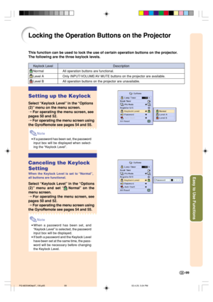 Page 103Easy to Use Functions
-99
Locking the Operation Buttons on the Projector
This function can be used to lock the use of certain operation buttons on the projector.
The following are the three keylock levels.
Keylock Level
   Normal
   Level A
   Level B
Setting up the Keylock
Select “Keylock Level” in the “Options
(2)” menu on the menu screen.
➝ 
For operating the menu screen, see
pages 50 and 52.
➝ For operating the menu screen using
the GyroRemote see pages 54 and 55.
Note
•If a password has been set,...