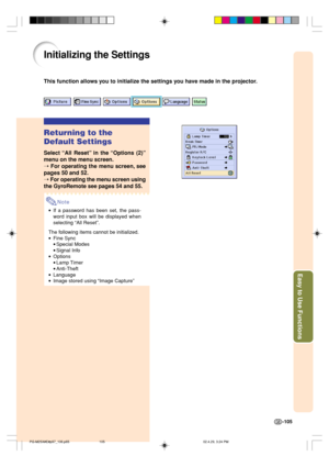 Page 109Easy to Use Functions
-105
Initializing the Settings
This function allows you to initialize the settings you have made in the projector.
Returning to the
Default Settings
Select “All Reset” in the “Options (2)”
menu on the menu screen.
➝ 
For operating the menu screen, see
pages 50 and 52.
➝ For operating the menu screen using
the GyroRemote see pages 54 and 55.
Note
•If a password has been set, the pass-
word input box will be displayed when
selecting “All Reset”.
The following items cannot be...