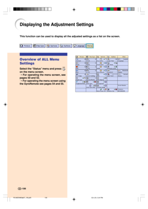 Page 110-106
This function can be used to display all the adjusted settings as a list on the screen.
Displaying the Adjustment Settings
Overview of ALL Menu
Settings
Select the “Status” menu and press 
on the menu screen.
➝ For operating the menu screen, see
pages 50 and 52.
➝ For operating the menu screen using
the GyroRemote see pages 54 and 55.
-106
PG-M25X#E#p97_106.p6502.4.29, 3:24 PM 106 