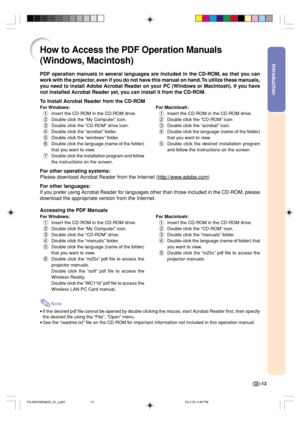 Page 17Introduction
-13
How to Access the PDF Operation Manuals
(Windows, Macintosh)
PDF operation manuals in several languages are included in the CD-ROM, so that you can
work with the projector, even if you do not have this manual on hand. To utilize these manuals,
you need to install Adobe Acrobat Reader on your PC (Windows or Macintosh). If you have
not installed Acrobat Reader yet, you can install it from the CD-ROM.
To Install Acrobat Reader from the CD-ROM
For Windows:
1Insert the CD-ROM in the CD-ROM...