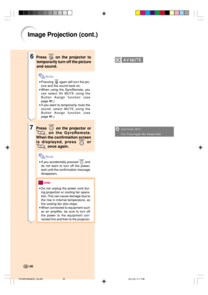 Page 40Image Projection (cont.)
6Press  on the projector to
temporarily turn off the picture
and sound.
Note
•Pressing  again will turn the pic-
ture and the sound back on.
•When using the GyroRemote, you
can select AV MUTE using the
Button Assign function (see
page 41.)
•If you want to temporarily mute the
sound, select MUTE using the
Button Assign function (see
page 41.)
7Press  on the projector or
 on the GyroRemote.
When the confirmation screen
is displayed, press 
 or
 once again.
Note
•If you accidentally...