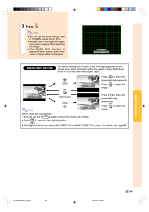 Page 43Basic Operation
-39
3Press .
Note
•You can use the same settings used
in NORMAL mode 4:3 for 16:9.
•Straight lines or the edges of images
may appear jagged while adjusting
the image.
•The Digital Shift function is
displayed when a wide screen from
video or digital video is displayed.
When using the GyroRemote:
•You can use the                 button to move the screen up or down.
•Press         to return to the original position.
•The Digital Shift function works with STRETCH or SMART STRETCH screen. For...