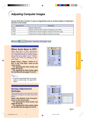 Page 65Basic Operation
Adjusting Computer Images
Use the Fine Sync function in case of irregularities such as vertical stripes or flickering in
portions of the screen.
When Auto Sync is OFF
When “Auto Sync” is “OFF”, interference
such as flickering or vertical stripes may oc-
cur if displaying tilings or vertical stripes.
Should this occur, adjust “Clock”, “Phase”,
“H-Pos” and “V- Po s” for obtaining an opti-
mum image.
Select “Clock”, “Phase”, “H-Pos” or “V-
Pos” in the “Fine Sync” menu on the
menu screen.
➝...