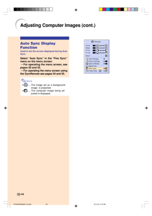 Page 68-64
Auto Sync Display
Function
Used to set the screen displayed during Auto
Sync.
Select “Auto Sync” in the “Fine Sync”
menu on the menu screen.
➝ For operating the menu screen, see
pages 50 and 52.
➝ For operating the menu screen using
the GyroRemote see pages 54 and 55.
Note
•.....The image set as a background
image  is projected.
•
.....The computer image being ad-
justed is displayed.
-64
Adjusting Computer Images (cont.)
PG-M25X#E#p50_64.p6502.4.29, 3:16 PM 64 