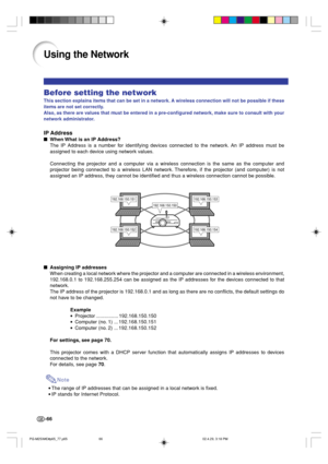 Page 70-66
Before setting the network
This section explains items that can be set in a network. A wireless connection will not be possible if these
items are not set correctly.
Also, as there are values that must be entered in a pre-configured network, make sure to consult with your
network administrator.
IP Address
When What is an IP Address?
The IP Address is a number for identifying devices connected to the network. An IP address must be
assigned to each device using network values.
Connecting the projector...