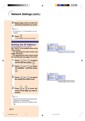 Page 7470
Network Settings (cont.)
-70
5  Repeat steps 3 and 4 to enter the
remaining characters you want.
Note
•A maximum of 16 characters can be
entered
6Press .
•The settings are stored and active.
Setting the IP Address
Set the IP Address of the projector.
Set “TCP/IP” in the network menu on the
menu screen.
➝ For operating the menu screen, see
pages 50 and 52.
➝ For operating the menu screen using
the GyroRemote see pages 54 and 55.
1Press  or  to select
TCP/IP and then press 
.
2Press  or  to select
“IP...