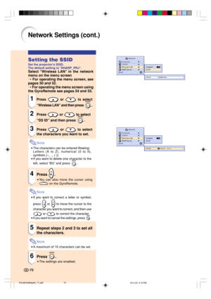 Page 7672
Network Settings (cont.)
-72
Setting the SSID
Set the projector’s SSID.
The default setting is “SHARP_PRJ”.
Select “Wireless LAN” in the network
menu 
on the menu screen
➝ 
For operating the menu screen, see
pages 50 and 52.
➝ For operating the menu screen using
the GyroRemote see pages 54 and 55.
1Press  or  to select
“Wireless LAN” and then press .
2Press  or  to select
“SS ID” and then press 
.
3Press  or  to select
the characters you want to set.
Note
•The characters can be entered fllowing:...