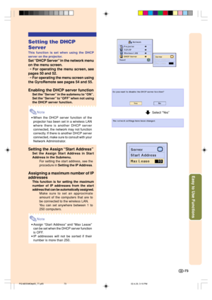 Page 77Easy to Use Functions
-73
Setting the DHCP
Server
This function is set when using the DHCP
server on the projector.
Set “DHCP Server” in the network menu
on the menu screen.
➝ 
For operating the menu screen, see
pages 50 and 52.
➝ For operating the menu screen using
the GyroRemote see pages 54 and 55.
Enabling the DHCP server function
Set the “Server” in the submenu to “ON”.
Set the “Server” to “OFF” when not using
the DHCP server function.
Note
•When the DHCP server function of the
projector has been...