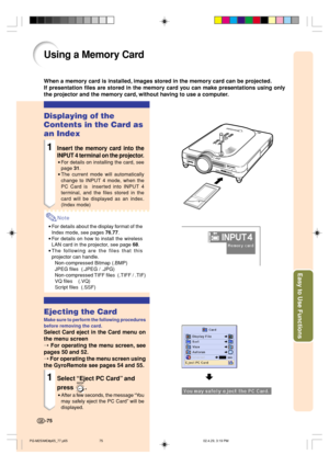 Page 79Easy to Use Functions
Using a Memory Card
When a memory card is installed, images stored in the memory card can be projected.
If presentation files are stored in the memory card you can make presentations using only
the projector and the memory card, without having to use a computer.
-75
Displaying of the
Contents in the Card as
an Index
1Insert the memory card into the
INPUT 4 terminal on the projector.
•For details on installing the card, see
page 31.
•The current mode will automatically
change to...