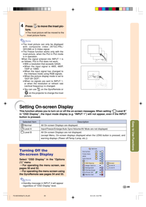 Page 93Easy to Use Functions
-89
Selected Item
 Normal
 Level A
 Level B
Description
All On-screen Displays are displayed.
Input/Freeze/Enlarge/Auto Sync/Volume/AV Mute are not displayed.
All On-screen Displays are not displayed.
(except Menu, On-screen displays displayed when the LENS button is pressed, and
warning displays (Power off/Temp./Lamp, etc.))
Setting On-screen Display
This function allows you to turn on or off the on-screen messages. When setting “ Level B”
in “OSD Display”, the input mode display...