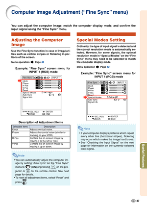 Page 51-47
Useful Features
You can adjust the computer image, match the computer display mode, and confirm the
input signal using the “Fine Sync” menu.
Computer Image Adjustment (“Fine Sync” menu)
Adjusting the Computer
Image
Use the Fine Sync function in case of irregulari-
ties such as vertical stripes or flickering in por-
tions of the screen.
Menu operation  Page 40
Example: “Fine Sync” screen menu for
INPUT 1 (RGB) mode
Description of Adjustment Items
Note
• You can automatically adjust the computer im-...