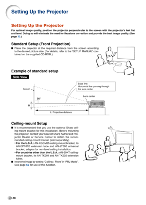 Page 20-18
Setting Up the Projector
For optimal image quality, position the projector perpendicular to the screen with the projector’s feet flat
and level. Doing so will eliminate the need for Keystone correction and provide the best image quality. (See
page 32.)
Standard Setup (Front Projection)
■Place the projector at the required distance from the screen according
to the desired picture size. (For details, refer to the “SETUP MANUAL” con-
tained on the supplied CD-ROM.)
Example of standard setup
Setting Up...