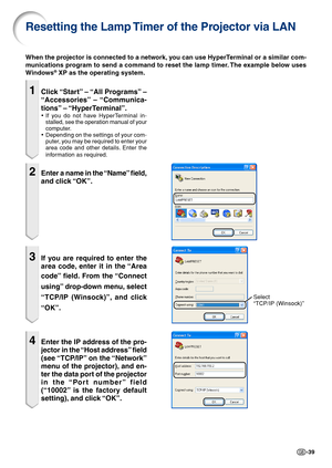 Page 39-39
1Click “Start” – “All Programs” –
“Accessories” – “Communica-
tions” – “HyperTerminal”.
•If you do not have HyperTerminal in-
stalled, see the operation manual of your
computer.
•Depending on the settings of your com-
puter, you may be required to enter your
area code and other details. Enter the
information as required.
2Enter a name in the “Name” field,
and click “OK”.
3If you are required to enter the
area code, enter it in the “Area
code” field. From the “Connect
using” drop-down menu, select...