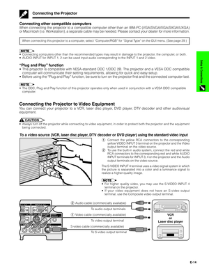 Page 15E-14
Setup & Connections
Connecting the Projector
Connecting other compatible computers
When connecting the projector to a compatible computer other than an IBM-PC (VGA/SVGA/XGA/SXGA/UXGA)
or Macintosh (i.e. Workstation), a separate cable may be needed. Please contact your dealer for more information.
When connecting this projector to a computer, select “Computer/RGB” for “Signal Type” on the GUI menu. (See page 29.)
•Connecting computers other than the recommended types may result in damage to the...