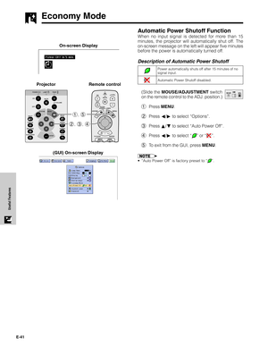 Page 42E-41
Useful Features
Automatic Power Shutoff Function
When no input signal is detected for more than 15
minutes, the projector will automatically shut off. The
on-screen message on the left will appear five minutes
before the power is automatically turned off.
Description of Automatic Power Shutoff
(Slide the MOUSE/ADJUSTMENT switch
on the remote control to the ADJ. position.)
1Press MENU.
2Press ß/© to select “Options”.
3Press ∂/ƒ to select “Auto Power Off”.
4Press ß/© to select “
” or “”.
5To exit from...