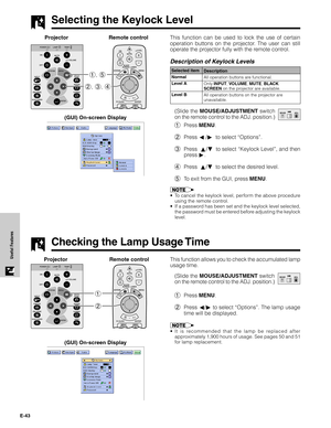 Page 44E-43
Useful FeaturesThis function allows you to check the accumulated lamp
usage time.
(Slide the MOUSE/ADJUSTMENT switch
on the remote control to the ADJ. position.)
1Press MENU.
2Press ß/© to select “Options”. The lamp usage
time will be displayed.
•It is recommended that the lamp be replaced after
approximately 1,900 hours of usage. See pages 50 and 51
for lamp replacement.
2 1
Projector
MOUSEADJ.
Remote control
Selecting the Keylock Level
This function can be used to lock the use of certain
operation...