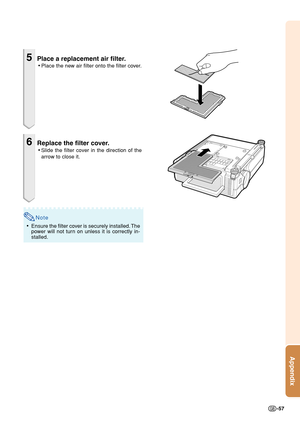Page 59-57
Appendix
5Place a replacement air filter.
•Place the new air filter onto the filter cover.
6Replace the filter cover.
•Slide the filter cover in the direction of the
arrow to close it.
Note
•Ensure the filter cover is securely installed. The
power will not turn on unless it is correctly in-
stalled. 