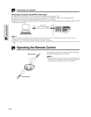 Page 16E-15
Setup & Connections
Operating the Remote Control
The remote control can be used to control the projec-
tor within the range shown on the left.
• The signal from the remote control can be reflected off a
screen for easy operation. However, the effective distance
of the signal may differ due to the screen material.
Remote Control
Remote Control
45˚
23 (7 m)
30˚30˚
45˚
30˚
D
T
-
20
0
Connecting a computer with DIGITAL RGB output
1Slide the “DIGITAL INPUT TYPE” switch on the back terminal board to...